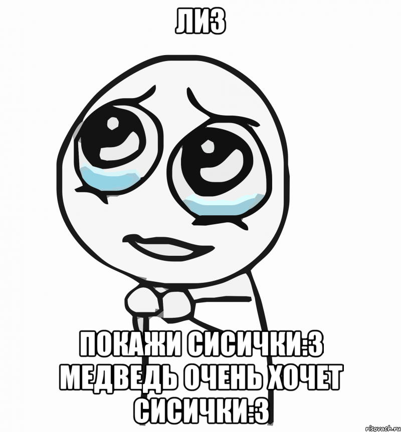 лиз покажи сисички:3 медведь очень хочет сисички:3, Мем  ну пожалуйста (please)