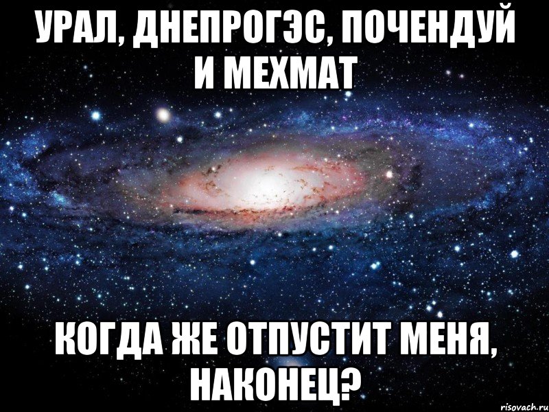 урал, днепрогэс, почендуй и мехмат когда же отпустит меня, наконец?, Мем Вселенная