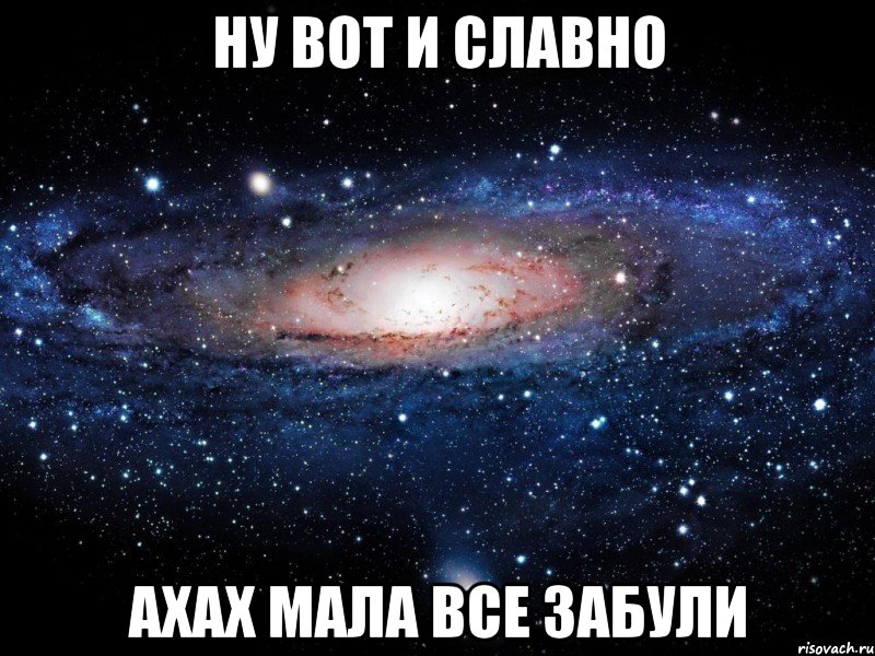 ну вот и славно ахах мала все забули, Мем Вселенная