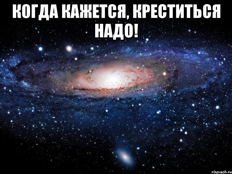 когда кажется, креститься надо! , Мем Вселенная