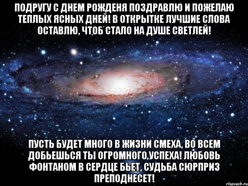 подругу с днем рожденя поздравлю и пожелаю теплых ясных дней! в открытке лучшие слова оставлю, чтоб стало на душе светлей! пусть будет много в жизни смеха, во всем добьешься ты огромного успеха! любовь фонтаном в сердце бьет, судьба сюрприз преподнесет!, Мем Вселенная