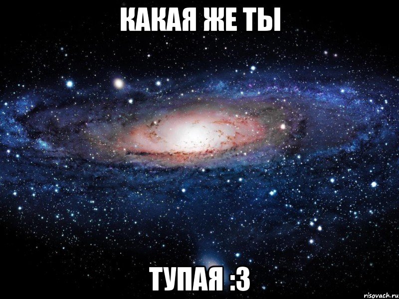 какая же ты тупая :з, Мем Вселенная