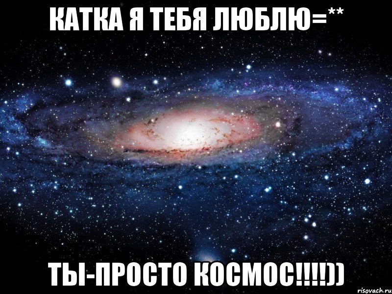катка я тебя люблю=** ты-просто космос!!!)), Мем Вселенная