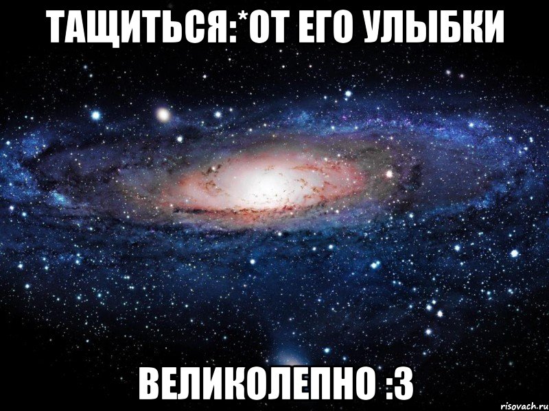 тащиться:*от его улыбки великолепно :3, Мем Вселенная