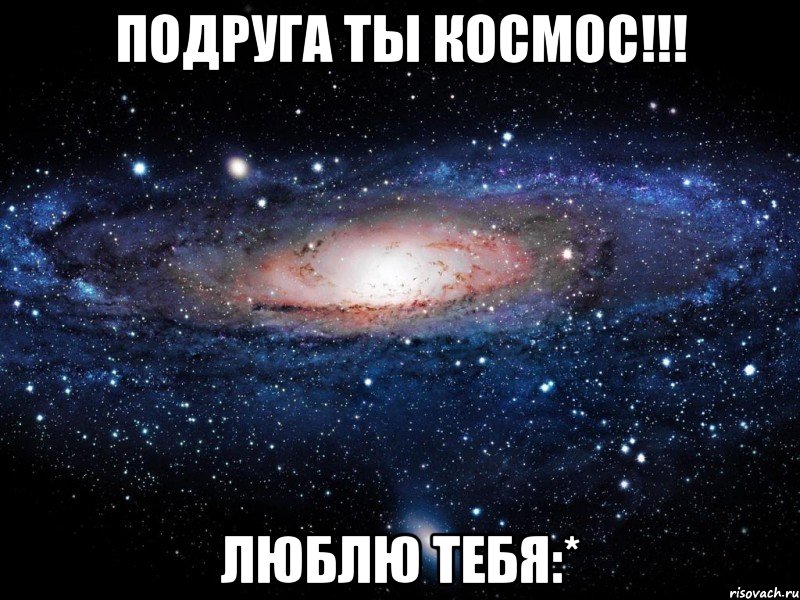 подруга ты космос!!! люблю тебя:*, Мем Вселенная