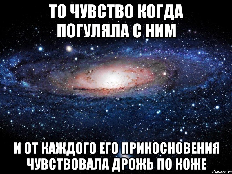 то чувство когда погуляла с ним и от каждого его прикосновения чувствовала дрожь по коже, Мем Вселенная