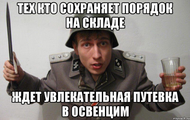 тех кто сохраняет порядок на складе ждет увлекательная путевка в освенцим, Мем вы