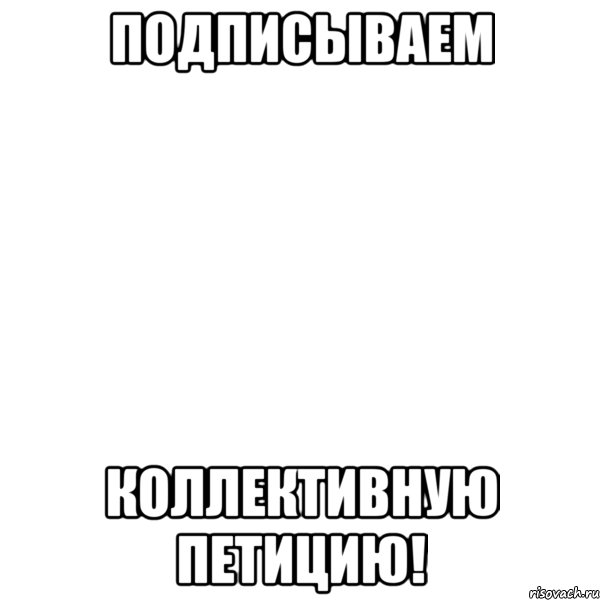 подписываем коллективную петицию!