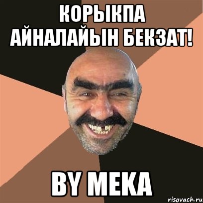 корыкпа айналайын бекзат! by meka, Мем Я твой дом труба шатал