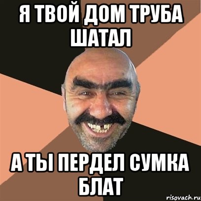 я твой дом труба шатал а ты пердел сумка блат, Мем Я твой дом труба шатал