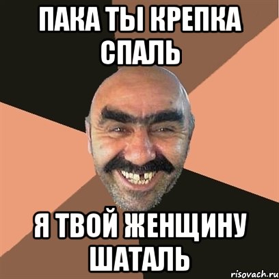 пака ты крепка спаль я твой женщину шаталь, Мем Я твой дом труба шатал