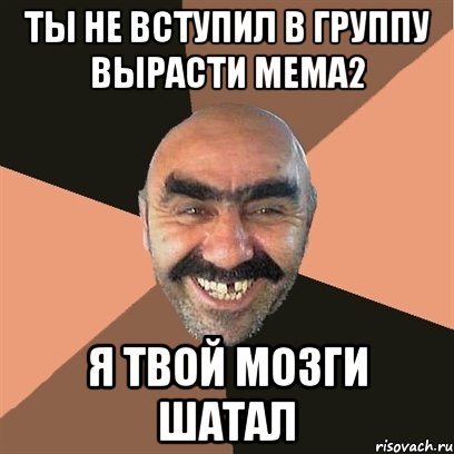 ты не вступил в группу вырасти мема2 я твой мозги шатал, Мем Я твой дом труба шатал
