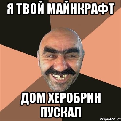 я твой майнкрафт дом херобрин пускал, Мем Я твой дом труба шатал