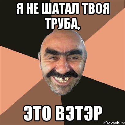 я не шатал твоя труба, это вэтэр, Мем Я твой дом труба шатал