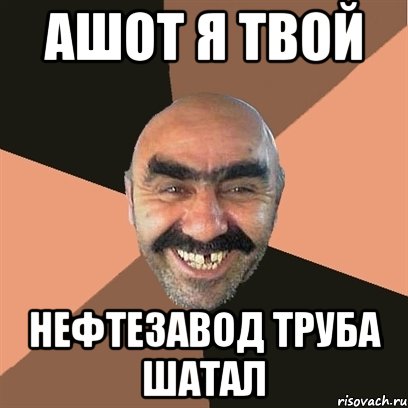 ашот я твой нефтезавод труба шатал, Мем Я твой дом труба шатал