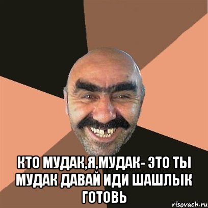  кто мудак,я,мудак- это ты мудак давай иди шашлык готовь, Мем Я твой дом труба шатал