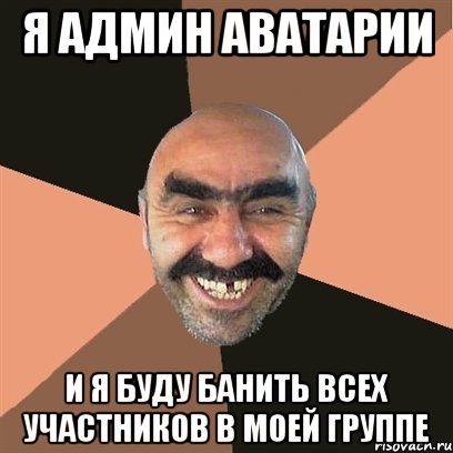 я админ аватарии и я буду банить всех участников в моей группе, Мем Я твой дом труба шатал