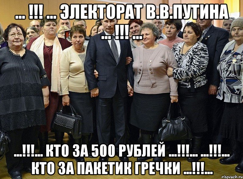 ... !!! ... электорат в.в.путина ... !!! ... ...!!!... кто за 500 рублей ...!!!... ...!!!... кто за пакетик гречки ...!!!..., Мем ядерный эректорат