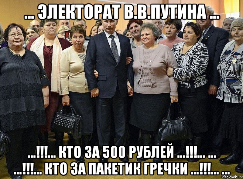 ... электорат в.в.путина ... ...!!!... кто за 500 рублей ...!!!... ... ...!!!... кто за пакетик гречки ...!!!... ..., Мем ядерный эректорат