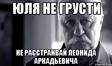 юля не грусти не расстраивай леонида аркадьевича, Мем Не огорчай Леонида Аркадьевича