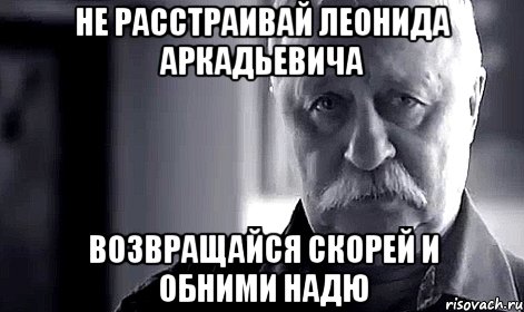 не расстраивай леонида аркадьевича возвращайся скорей и обними надю, Мем Не огорчай Леонида Аркадьевича