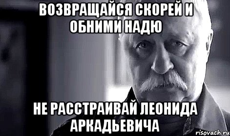 возвращайся скорей и обними надю не расстраивай леонида аркадьевича, Мем Не огорчай Леонида Аркадьевича