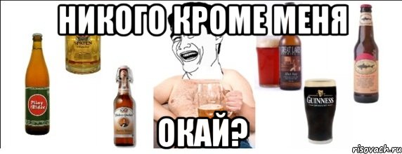 никого кроме меня окай?