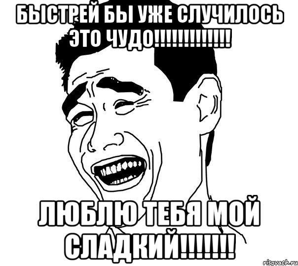 быстрей бы уже случилось это чудо!!! люблю тебя мой сладкий!!!