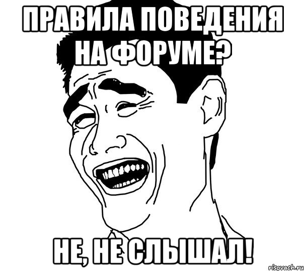правила поведения на форуме? не, не слышал!