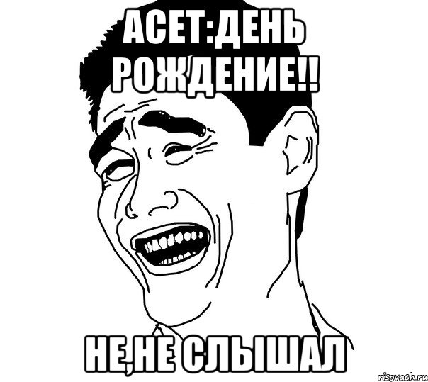 асет:день рождение!! не,не слышал
