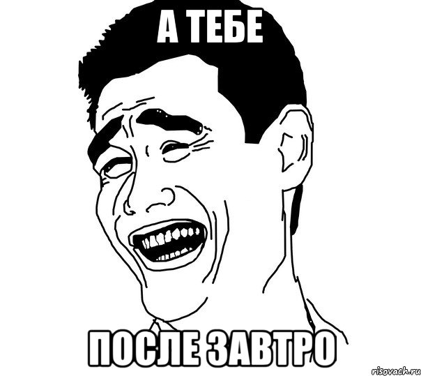 а тебе после завтро
