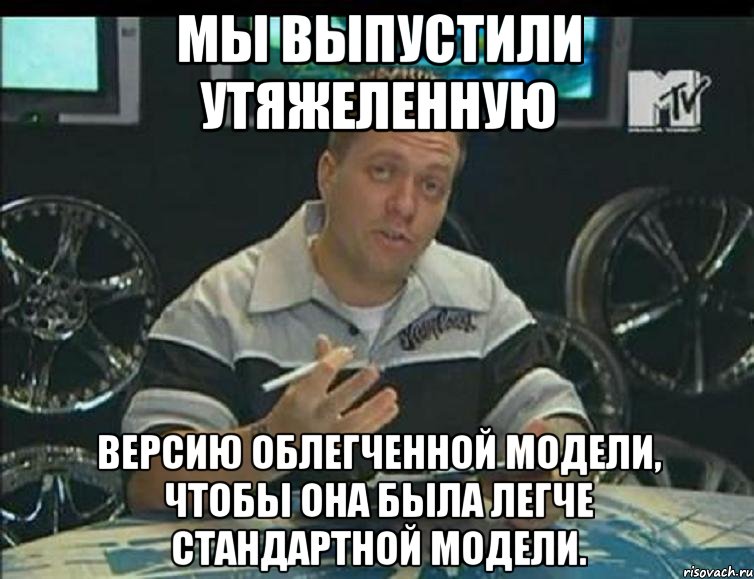 мы выпустили утяжеленную версию облегченной модели, чтобы она была легче стандартной модели., Мем язнаю