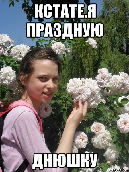 кстате.я праздную днюшку