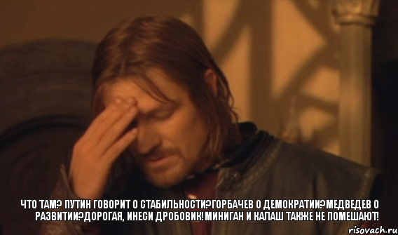 Что там? Путин говорит о стабильности?Горбачев о демократии?Медведев о развитии?Дорогая, инеси дробовик!Миниган и калаш также не помешают!, Мем Закрывает лицо