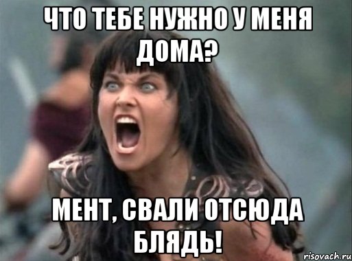 что тебе нужно у меня дома? мент, свали отсюда блядь!