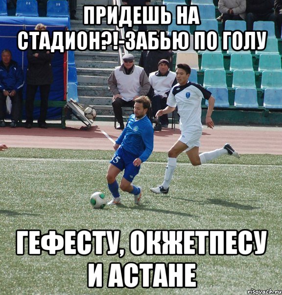 придешь на стадион?!-забью по голу гефесту, окжетпесу и астане, Мем Згура