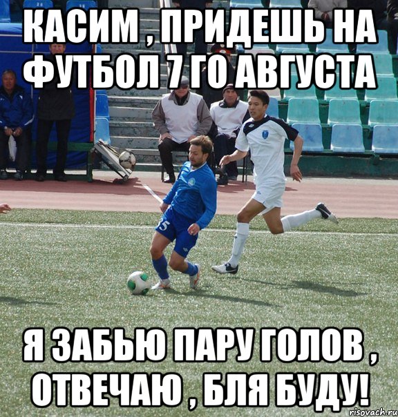 касим , придешь на футбол 7 го августа я забью пару голов , отвечаю , бля буду!, Мем Згура