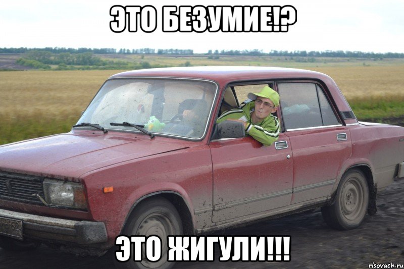 это безумие!? это жигули!!!