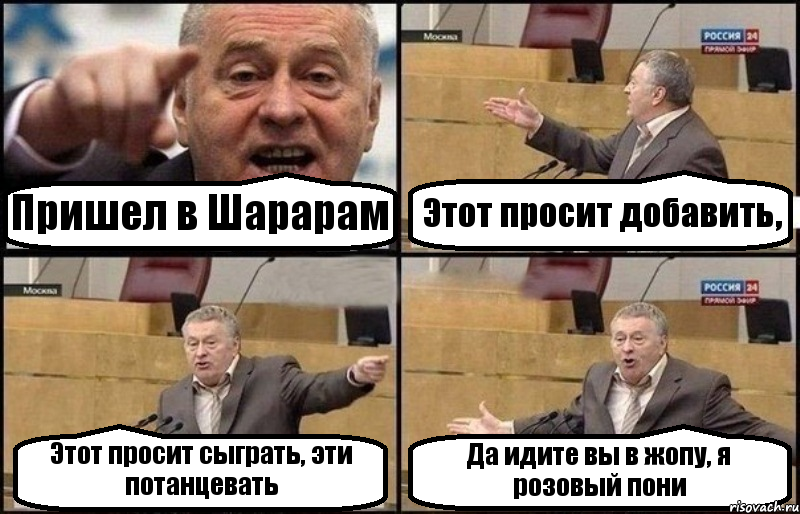 Пришел в Шарарам Этот просит добавить, Этот просит сыграть, эти потанцевать Да идите вы в жопу, я розовый пони, Комикс Жириновский