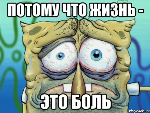 потому что жизнь - это боль