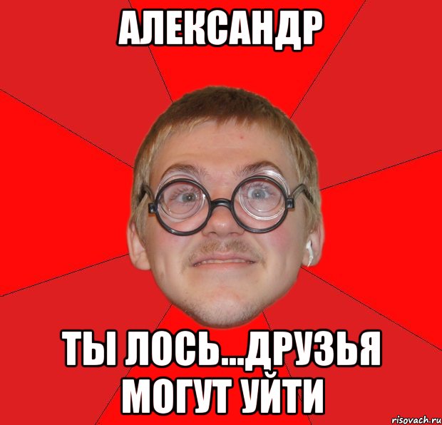 александр ты лось...друзья могут уйти, Мем Злой Типичный Ботан