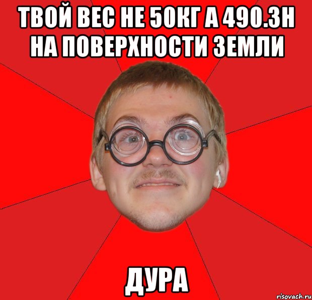 твой вес не 50кг а 490.3н на поверхности земли дура, Мем Злой Типичный Ботан