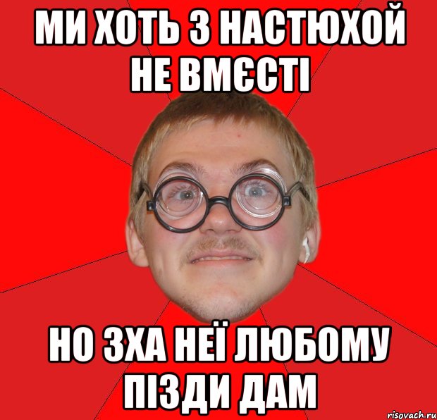 ми хоть з настюхой не вмєсті но зха неї любому пізди дам, Мем Злой Типичный Ботан