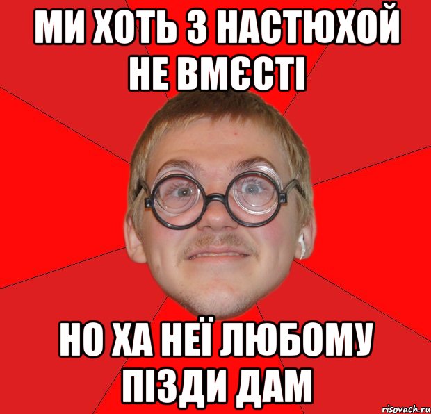 ми хоть з настюхой не вмєсті но ха неї любому пізди дам, Мем Злой Типичный Ботан