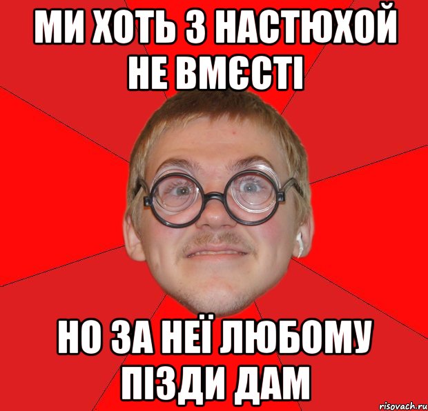 ми хоть з настюхой не вмєсті но за неї любому пізди дам, Мем Злой Типичный Ботан