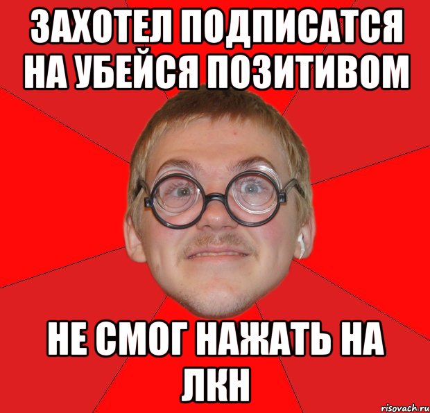 захотел подписатся на убейся позитивом не смог нажать на лкн, Мем Злой Типичный Ботан