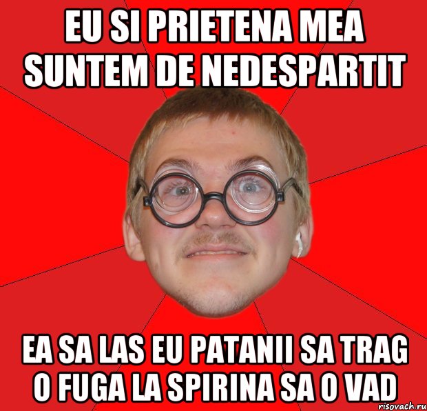 eu si prietena mea suntem de nedespartit ea sa las eu patanii sa trag o fuga la spirina sa o vad, Мем Злой Типичный Ботан