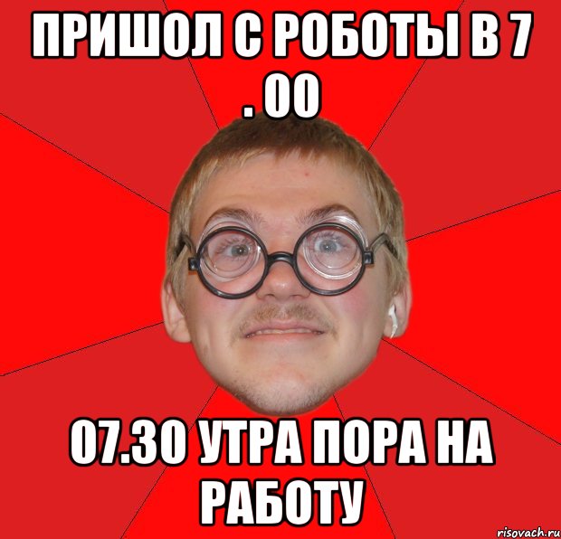 пришол с роботы в 7 . 00 07.30 утра пора на работу, Мем Злой Типичный Ботан