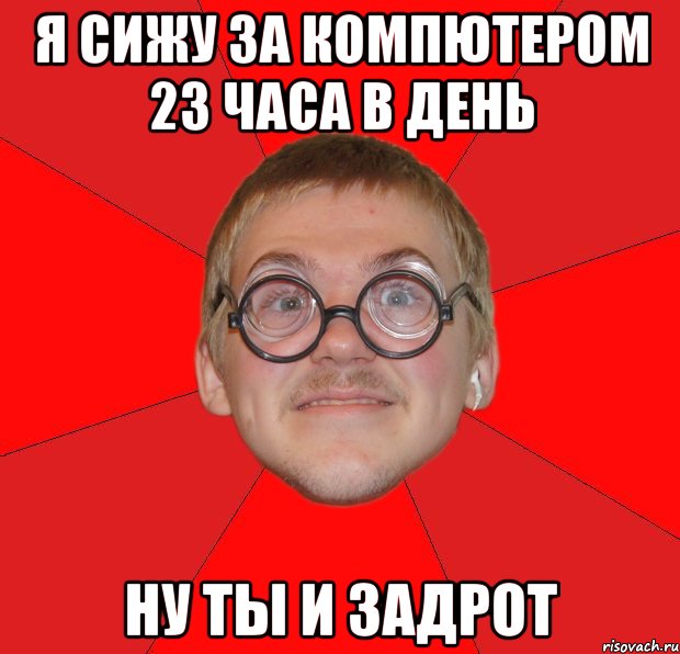 я сижу за компютером 23 часа в день ну ты и задрот, Мем Злой Типичный Ботан