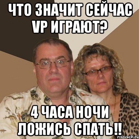 что значит сейчас vp играют? 4 часа ночи ложись спать!!, Мем  Злые родители